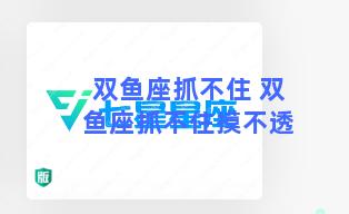 双鱼座抓不住 双鱼座抓不住摸不透